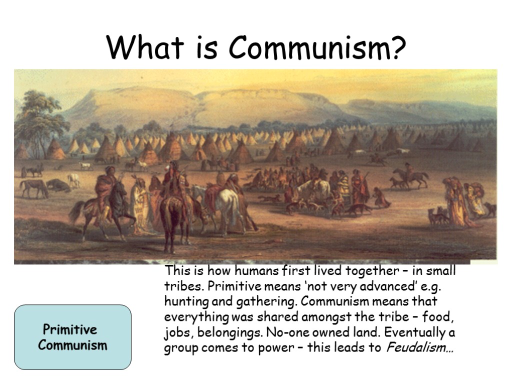 What is Communism? Primitive Communism This is how humans first lived together – in